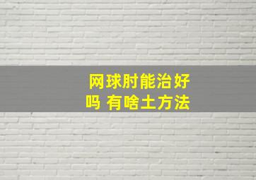 网球肘能治好吗 有啥土方法